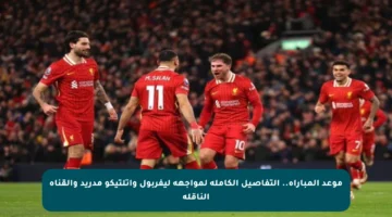 موعد المباراة.. التفاصيل الكاملة لمواجهة ليفربول وأتلتيكو مدريد والقناة الناقلة